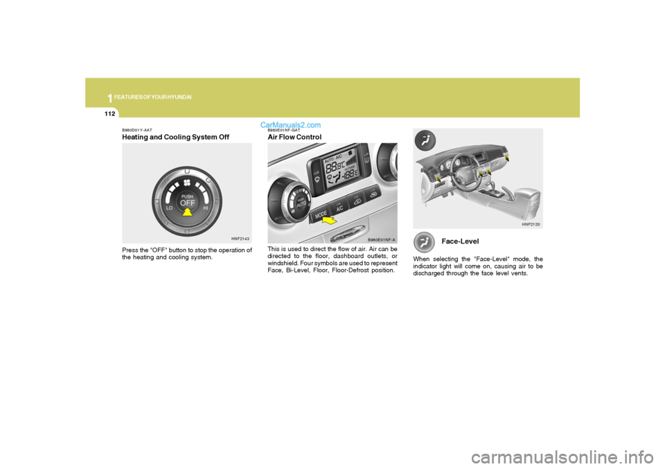Hyundai Sonata 1FEATURES OF YOUR HYUNDAI
112
Face-Level
When selecting the "Face-Level" mode, the
indicator light will come on, causing air to be
discharged through the face level vents.
HNF2120
B980D01Y-AATHeating Hyundai Sonata 1FEATURES OF YOUR HYUNDAI
112
Face-Level
When selecting the "Face-Level" mode, the
indicator light will come on, causing air to be
discharged through the face level vents.
HNF2120
B980D01Y-AATHeating