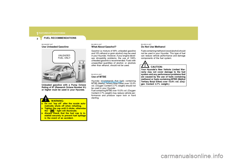Hyundai Sonata 2008 User Guide 1FEATURES OF YOUR HYUNDAI2
!
B010A01NF-A
FUEL RECOMMENDATIONS
CAUTION:
Your Hyundais New Vehicle Limited War-
ranty may not cover damage to the fuel
system and any performance problems that
are cause