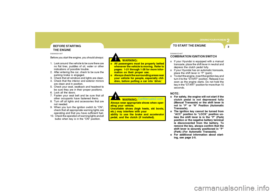 Hyundai Sonata 2008 Owners Manual 2
DRIVING YOUR HYUNDAI
3
!
BEFORE STARTING
THE ENGINEC020A02A-AATBefore you start the engine, you should always:
1. Look around the vehicle to be sure there are
no flat tires, puddles of oil, water o Hyundai Sonata 2008 Owners Manual 2
DRIVING YOUR HYUNDAI
3
!
BEFORE STARTING
THE ENGINEC020A02A-AATBefore you start the engine, you should always:
1. Look around the vehicle to be sure there are
no flat tires, puddles of oil, water o