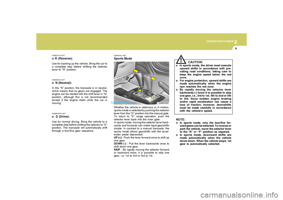 Hyundai Sonata 2
DRIVING YOUR HYUNDAI
9
C090E02NF-GATo D (Drive):Use for normal driving. Bring the vehicle to a
complete stop before shifting the selector to "D"
position. The transaxle will automatically shift
thro Hyundai Sonata 2
DRIVING YOUR HYUNDAI
9
C090E02NF-GATo D (Drive):Use for normal driving. Bring the vehicle to a
complete stop before shifting the selector to "D"
position. The transaxle will automatically shift
thro