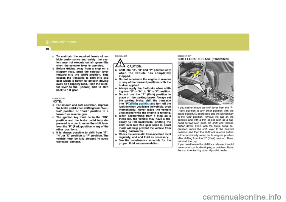Hyundai Sonata 2
DRIVING YOUR HYUNDAI
10
!
C090I03L-GAT
CAUTION:
o Shift into "R", "D" and "P" position only
when the vehicle has completely
stopped.
o Do not accelerate the engine in reverse
or any of the forward p Hyundai Sonata 2
DRIVING YOUR HYUNDAI
10
!
C090I03L-GAT
CAUTION:
o Shift into "R", "D" and "P" position only
when the vehicle has completely
stopped.
o Do not accelerate the engine in reverse
or any of the forward p