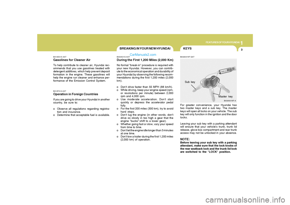 Hyundai Sonata 2008 User Guide 1
FEATURES OF YOUR HYUNDAI
3
KEYS
BREAKING IN YOUR NEW HYUNDAI
B010F01A-AATOperation in Foreign CountriesIf you are going to drive your Hyundai in another
country, be sure to:
o Observe all regulation