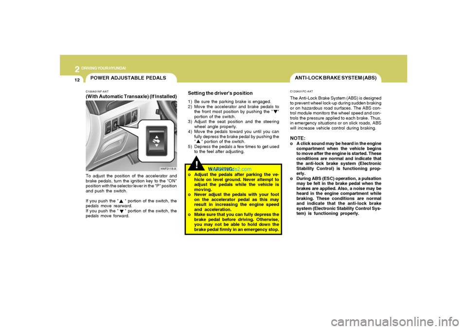 Hyundai Sonata 2008  Owners Manual 2
DRIVING YOUR HYUNDAI
12
!
ANTI-LOCK BRAKE SYSTEM (ABS)C120A01FC-AATThe Anti-Lock Brake System (ABS) is designed
to prevent wheel lock-up during sudden braking
or on hazardous road surfaces. The ABS 