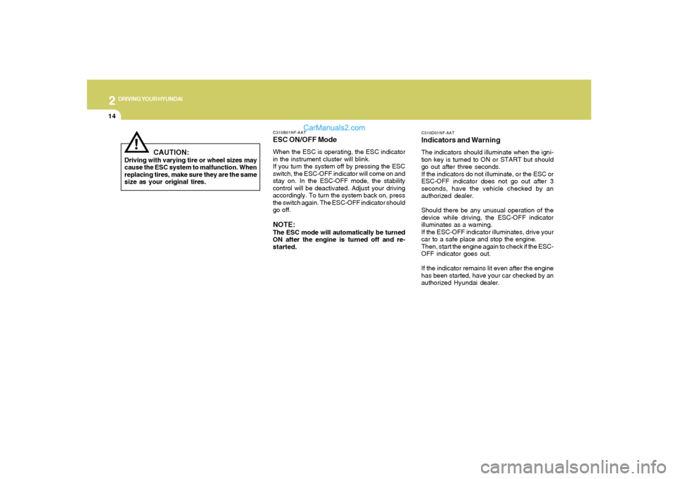 Hyundai Sonata 2008  Owners Manual 2
DRIVING YOUR HYUNDAI
14
C310D01NF-AATIndicators and WarningThe indicators should illuminate when the igni-
tion key is turned to ON or START but should
go out after three seconds.
If the indicators 