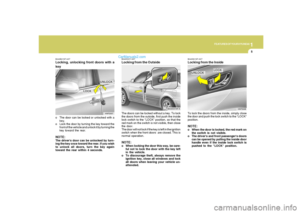 Hyundai Sonata 1
FEATURES OF YOUR HYUNDAI
5
B040B01NF-AATLocking, unlocking front doors with a
keyo The door can be locked or unlocked with a
key.
o Lock the door by turning the key toward the
front of the vehicle a Hyundai Sonata 1
FEATURES OF YOUR HYUNDAI
5
B040B01NF-AATLocking, unlocking front doors with a
keyo The door can be locked or unlocked with a
key.
o Lock the door by turning the key toward the
front of the vehicle a