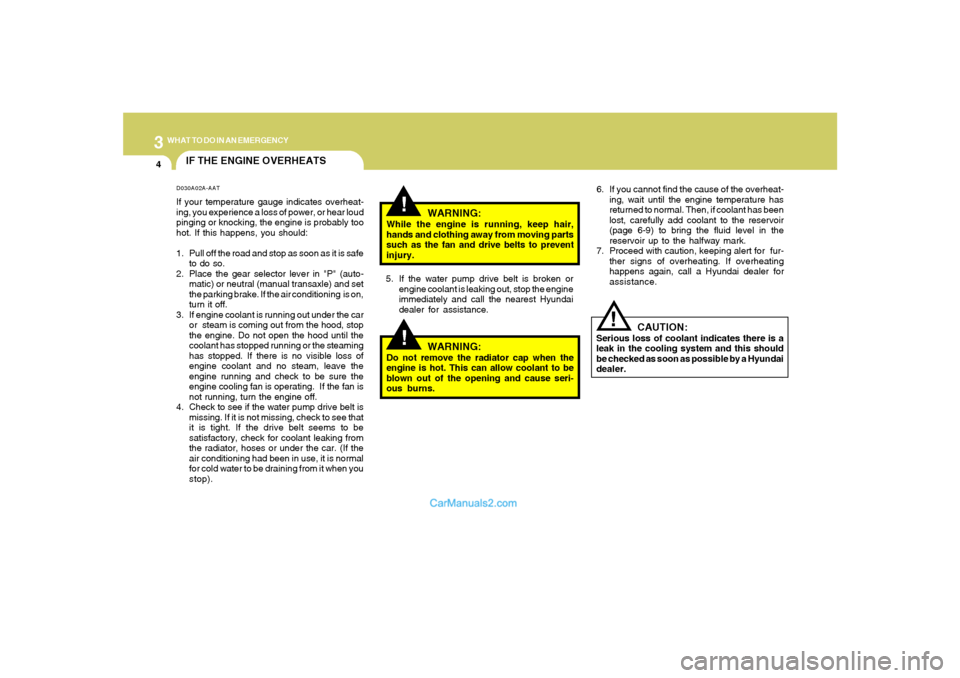 Hyundai Sonata 2008  Owners Manual 34WHAT TO DO IN AN EMERGENCY
IF THE ENGINE OVERHEATS
!!
!
WARNING:
While the engine is running, keep hair,
hands and clothing away from moving parts
such as the fan and drive belts to prevent
injury.
