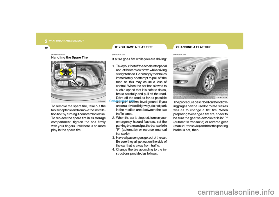 Hyundai Sonata 310
WHAT TO DO IN AN EMERGENCY
CHANGING A FLAT TIRE
IF YOU HAVE A FLAT TIRE
D060A01A-AATThe procedure described on the follow-
ing pages can be used to rotate tires as
well as to change a flat tire. W Hyundai Sonata 310
WHAT TO DO IN AN EMERGENCY
CHANGING A FLAT TIRE
IF YOU HAVE A FLAT TIRE
D060A01A-AATThe procedure described on the follow-
ing pages can be used to rotate tires as
well as to change a flat tire. W