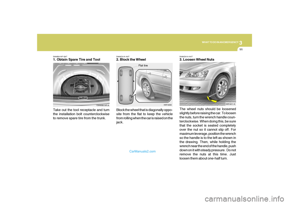Hyundai Sonata 3
WHAT TO DO IN AN EMERGENCY
11
D060B01NF-GAT1. Obtain Spare Tire and Tool
7D060B01NF-A
Take out the tool receptacle and turn
the installation bolt counterclockwise
to remove spare tire from the trunk Hyundai Sonata 3
WHAT TO DO IN AN EMERGENCY
11
D060B01NF-GAT1. Obtain Spare Tire and Tool
7D060B01NF-A
Take out the tool receptacle and turn
the installation bolt counterclockwise
to remove spare tire from the trunk