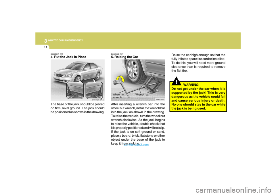 Hyundai Sonata 312
WHAT TO DO IN AN EMERGENCY
!
Raise the car high enough so that the
fully inflated spare tire can be installed.
To do this, you will need more ground
clearance than is required to remove
the flat t Hyundai Sonata 312
WHAT TO DO IN AN EMERGENCY
!
Raise the car high enough so that the
fully inflated spare tire can be installed.
To do this, you will need more ground
clearance than is required to remove
the flat t