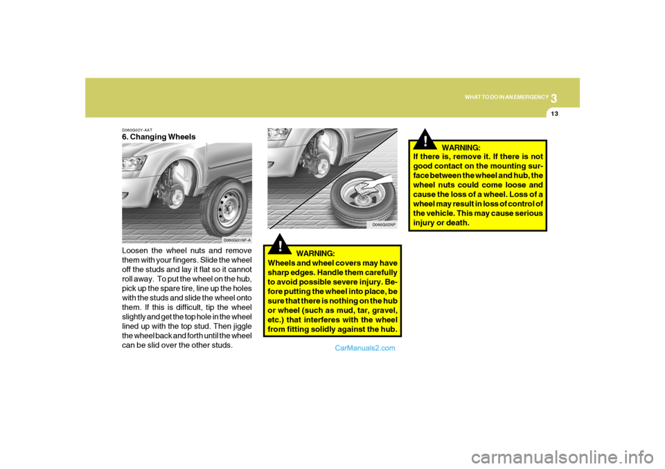 Hyundai Sonata 3
WHAT TO DO IN AN EMERGENCY
13
D060G02Y-AAT6. Changing Wheels
Loosen the wheel nuts and remove
them with your fingers. Slide the wheel
off the studs and lay it flat so it cannot
roll away. To put th Hyundai Sonata 3
WHAT TO DO IN AN EMERGENCY
13
D060G02Y-AAT6. Changing Wheels
Loosen the wheel nuts and remove
them with your fingers. Slide the wheel
off the studs and lay it flat so it cannot
roll away. To put th