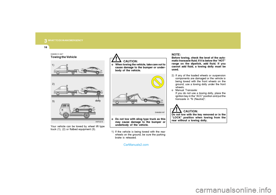 Hyundai Sonata 316
WHAT TO DO IN AN EMERGENCY
CAUTION:
o When towing the vehicle, take care not to
cause damage to the bumper or under-
body of the vehicle.
!
NOTE:Before towing, check the level of the auto-
matic t