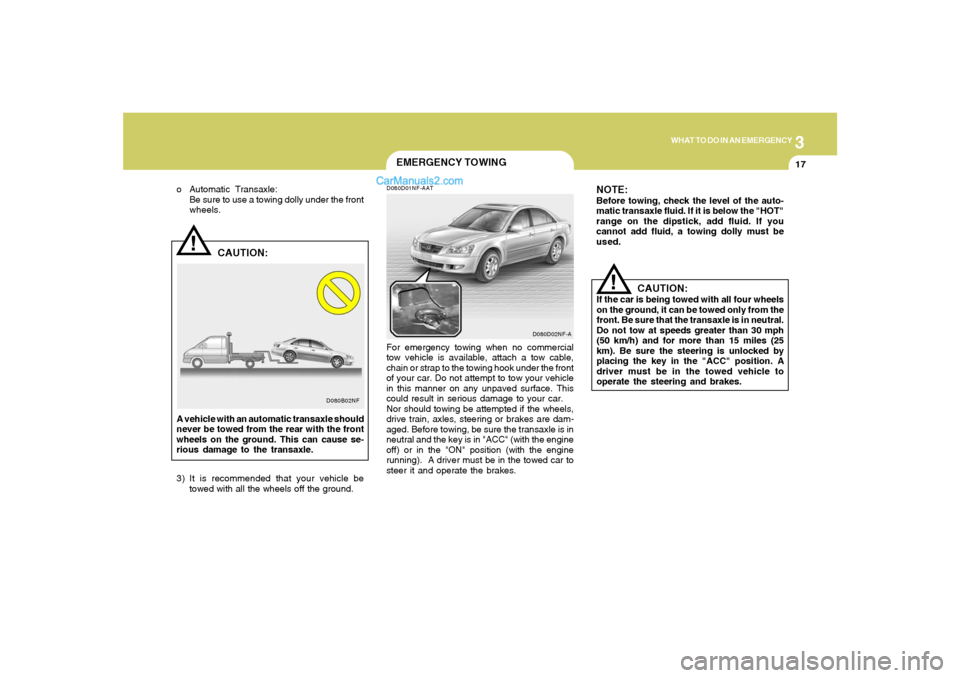 Hyundai Sonata 3
WHAT TO DO IN AN EMERGENCY
17
!
D080B02NF
CAUTION:
o Automatic Transaxle:
Be sure to use a towing dolly under the front
wheels.
A vehicle with an automatic transaxle should
never be towed from the r Hyundai Sonata 3
WHAT TO DO IN AN EMERGENCY
17
!
D080B02NF
CAUTION:
o Automatic Transaxle:
Be sure to use a towing dolly under the front
wheels.
A vehicle with an automatic transaxle should
never be towed from the r