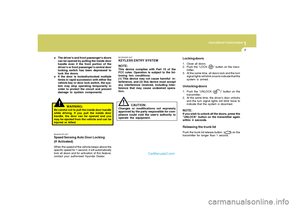 Hyundai Sonata 2008 Owners Guide 1
FEATURES OF YOUR HYUNDAI
7
!
WARNING:
Be careful not to pull the inside door handle
while driving. If you pull the inside door
handle, the door can be opened and you
may be ejected from the vehicle 