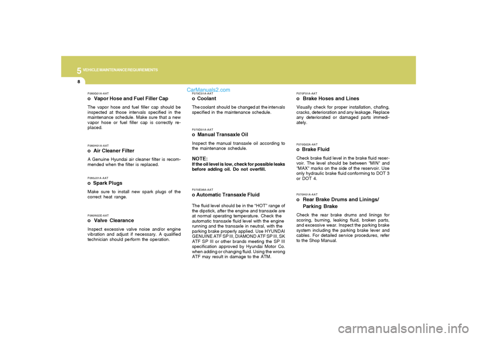 Hyundai Sonata 2008  Owners Manual 5
VEHICLE MAINTENANCE REQUIREMENTS8
F070G02A-AATo  Brake FluidCheck brake fluid level in the brake fluid reser-
voir. The level should be between "MIN" and
"MAX" marks on the side of the reservoir. Us