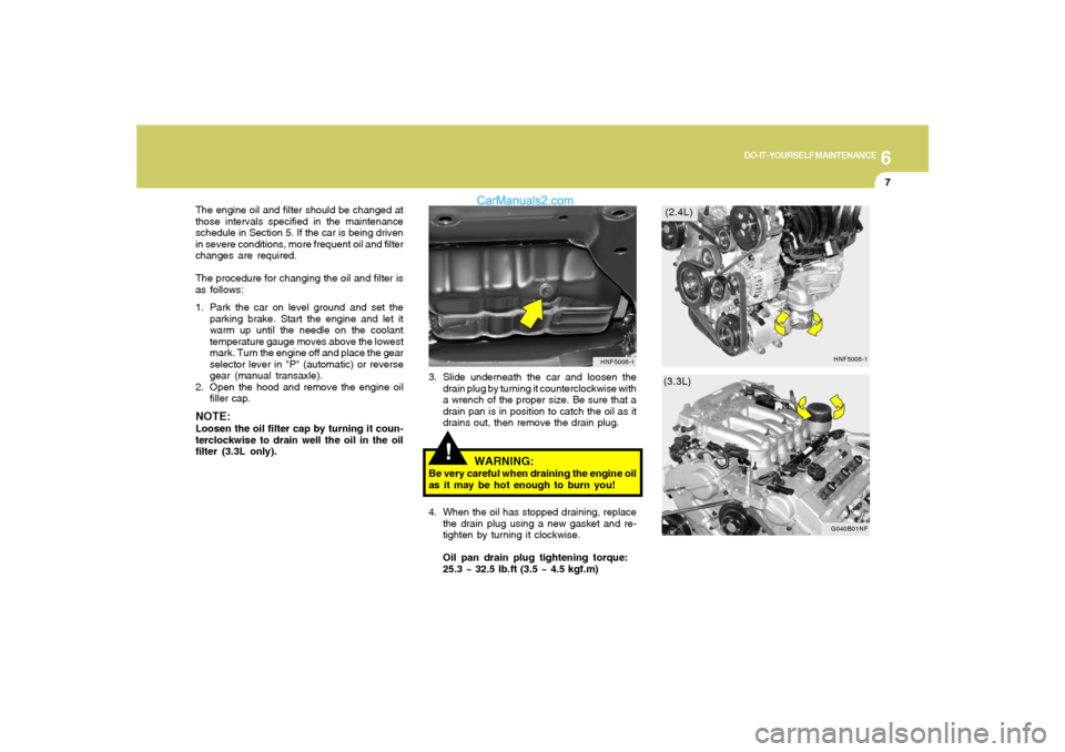 Hyundai Sonata 2008  Owners Manual 6
DO-IT-YOURSELF MAINTENANCE
7
!
3. Slide underneath the car and loosen the
drain plug by turning it counterclockwise with
a wrench of the proper size. Be sure that a
drain pan is in position to catch