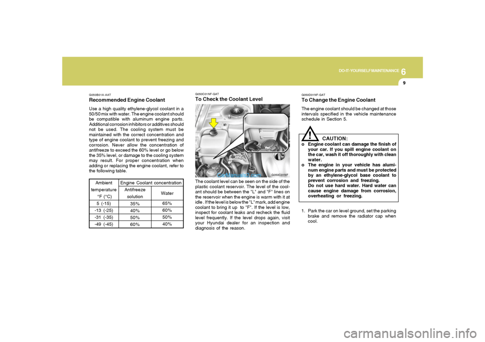 Hyundai Sonata 2008  Owners Manual 6
DO-IT-YOURSELF MAINTENANCE
9
G050B01A-AATRecommended Engine CoolantUse a high quality ethylene-glycol coolant in a
50/50 mix with water. The engine coolant should
be compatible with aluminum engine 