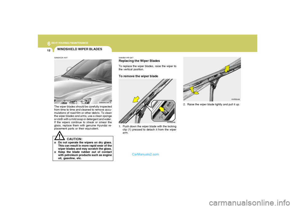 Hyundai Sonata 6
DO-IT-YOURSELF MAINTENANCE
12
HHR5048
(1)
WINDSHIELD WIPER BLADESG080A02A-AATThe wiper blades should be carefully inspected
from time to time and cleaned to remove accu-
mulations of road film or ot Hyundai Sonata 6
DO-IT-YOURSELF MAINTENANCE
12
HHR5048
(1)
WINDSHIELD WIPER BLADESG080A02A-AATThe wiper blades should be carefully inspected
from time to time and cleaned to remove accu-
mulations of road film or ot
