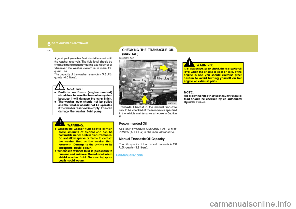 Hyundai Sonata 2008  Owners Manual 6
DO-IT-YOURSELF MAINTENANCE
14
CAUTION:
o Radiator antifreeze (engine coolant)
should not be used in the washer system
because it will damage the cars finish.
o The washer lever should not be pulled