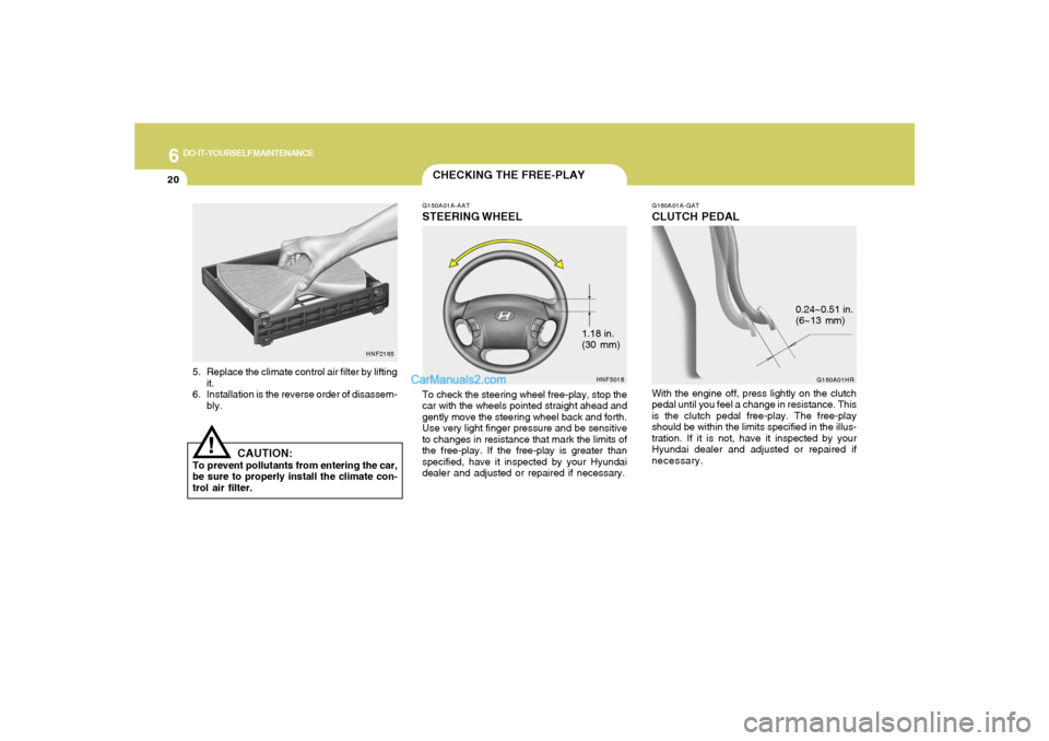 Hyundai Sonata 6
DO-IT-YOURSELF MAINTENANCE
20
1.18 in.
(30 mm)
CHECKING THE FREE-PLAYG150A01A-AATSTEERING WHEELTo check the steering wheel free-play, stop the
car with the wheels pointed straight ahead and
gently m Hyundai Sonata 6
DO-IT-YOURSELF MAINTENANCE
20
1.18 in.
(30 mm)
CHECKING THE FREE-PLAYG150A01A-AATSTEERING WHEELTo check the steering wheel free-play, stop the
car with the wheels pointed straight ahead and
gently m