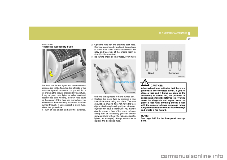 Hyundai Sonata 6
DO-IT-YOURSELF MAINTENANCE
23
2. Open the fuse box and examine each fuse.
Remove each fuse by pulling it toward you
(a small "fuse puller" tool is contained in the
relay and fuse box of the engine r