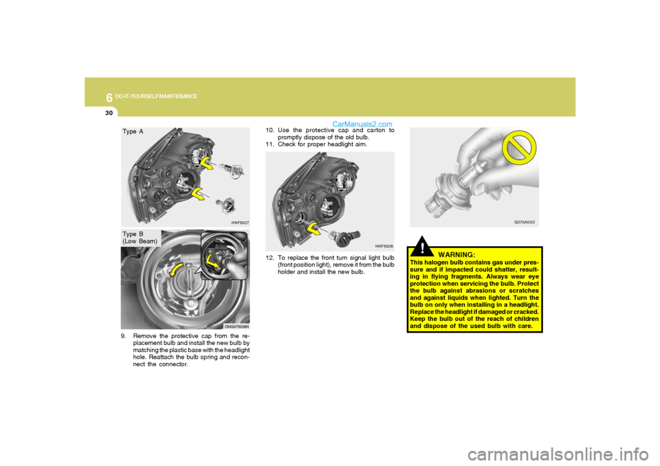 Hyundai Sonata 6
DO-IT-YOURSELF MAINTENANCE
30
12. To replace the front turn signal light bulb
(front position light), remove it from the bulb
holder and install the new bulb.
!
WARNING:
This halogen bulb contains g