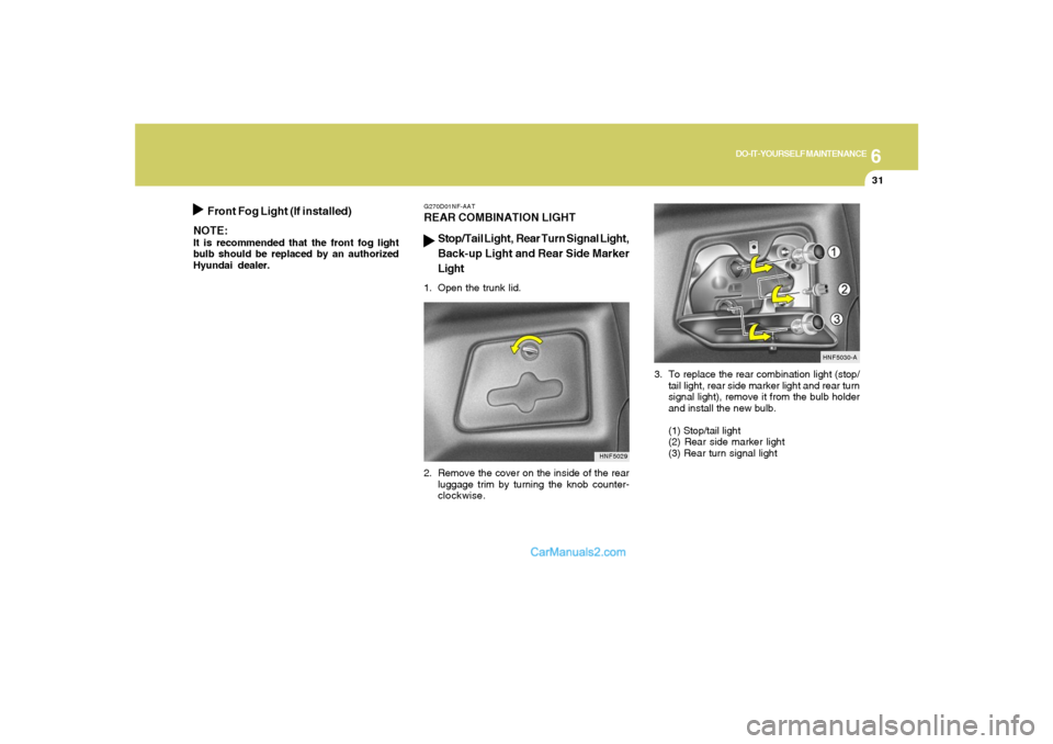 Hyundai Sonata 6
DO-IT-YOURSELF MAINTENANCE
31
3. To replace the rear combination light (stop/
tail light, rear side marker light and rear turn
signal light), remove it from the bulb holder
and install the new bulb.