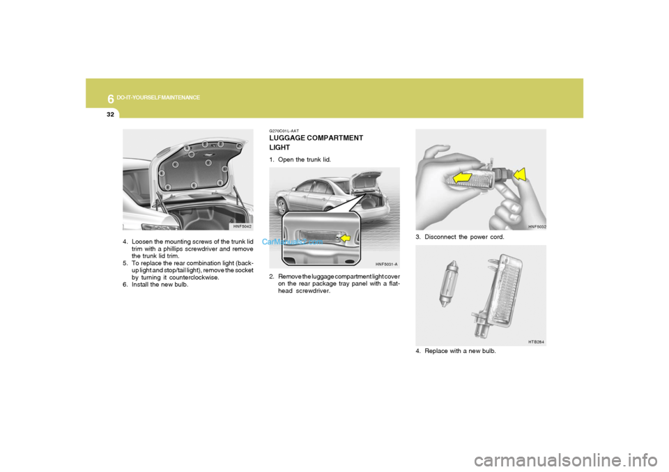 Hyundai Sonata 6
DO-IT-YOURSELF MAINTENANCE
32
HNF5032
3. Disconnect the power cord.
HTB284
4. Replace with a new bulb.
HNF5042
4. Loosen the mounting screws of the trunk lid
trim with a phillips screwdriver and rem
