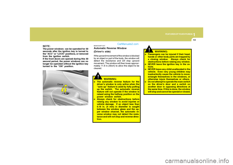 Hyundai Sonata 2008  Owners Manual 1
FEATURES OF YOUR HYUNDAI
13
!
!
HNF2018
Close
Open
WARNING:
o Passengers can be injured if their head,
hands or other body parts are trapped by
a closing window.  Always check for
obstructions befor