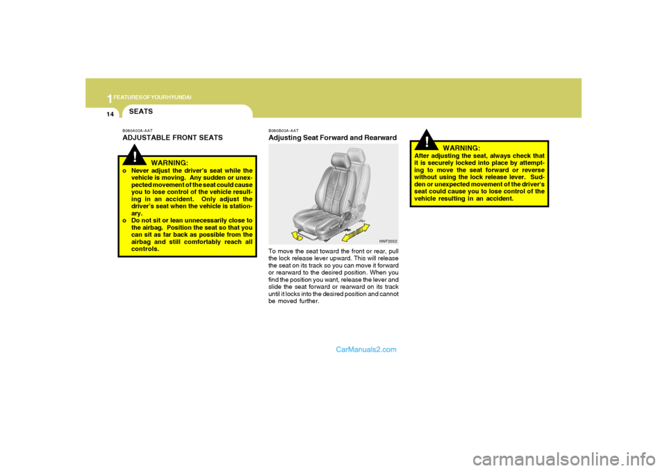 Hyundai Sonata 1FEATURES OF YOUR HYUNDAI14
!
B080B03A-AATAdjusting Seat Forward and RearwardTo move the seat toward the front or rear, pull
the lock release lever upward. This will release
the seat on its track so y Hyundai Sonata 1FEATURES OF YOUR HYUNDAI14
!
B080B03A-AATAdjusting Seat Forward and RearwardTo move the seat toward the front or rear, pull
the lock release lever upward. This will release
the seat on its track so y