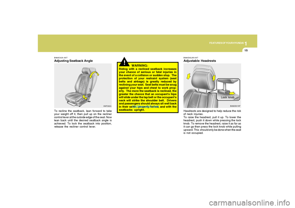 Hyundai Sonata 1
FEATURES OF YOUR HYUNDAI
15
B080C02A-AATAdjusting Seatback AngleTo recline the seatback, lean forward to take
your weight off it, then pull up on the recliner
control lever at the outside edge of th Hyundai Sonata 1
FEATURES OF YOUR HYUNDAI
15
B080C02A-AATAdjusting Seatback AngleTo recline the seatback, lean forward to take
your weight off it, then pull up on the recliner
control lever at the outside edge of th