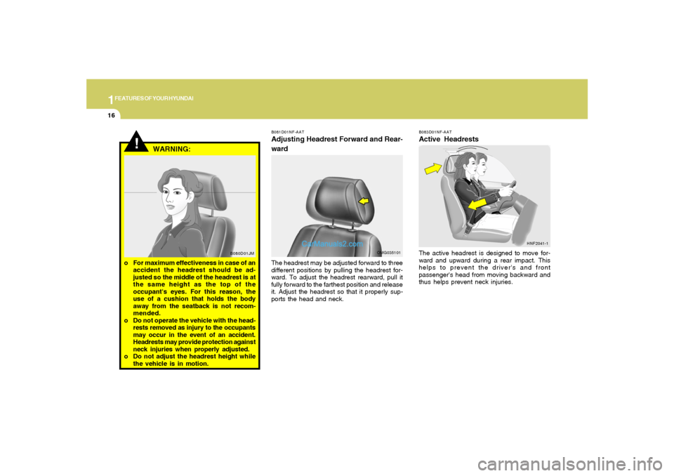 Hyundai Sonata 2008 Owners Guide 1FEATURES OF YOUR HYUNDAI16
B083D01NF-AATActive HeadrestsThe active headrest is designed to move for-
ward and upward during a rear impact. This
helps to prevent the drivers and front
passengers hea