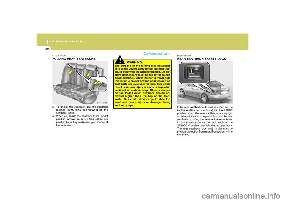 Hyundai Sonata 2008 Owners Guide 1FEATURES OF YOUR HYUNDAI20
!
WARNING:
The purpose of the folding rear seatbacks
is to allow you to carry longer objects than
could otherwise be accommodated. Do not
allow passengers to sit on top of 
