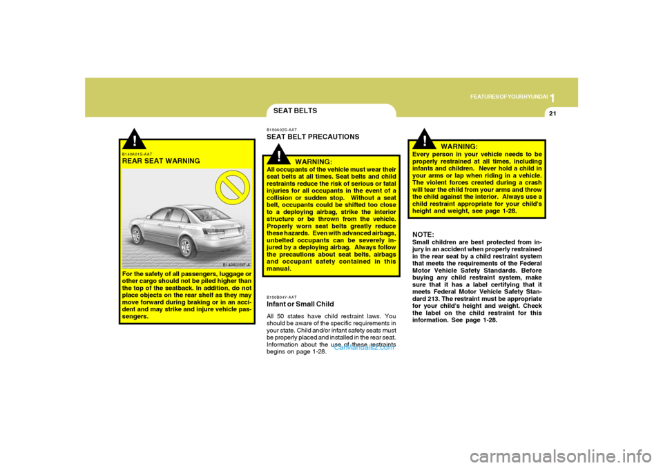 Hyundai Sonata 2008 Owners Guide 1
FEATURES OF YOUR HYUNDAI
21
!
B140A01S-AATREAR SEAT WARNINGFor the safety of all passengers, luggage or
other cargo should not be piled higher than
the top of the seatback. In addition, do not
place