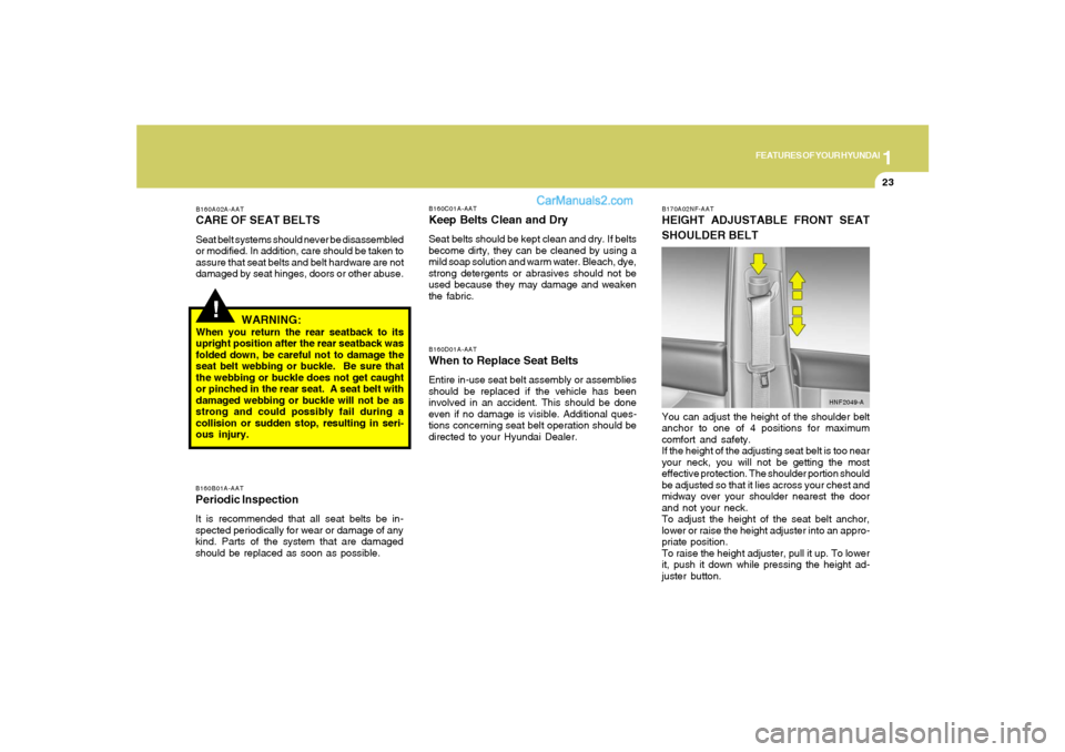 Hyundai Sonata 2008 Owners Guide 1
FEATURES OF YOUR HYUNDAI
23
!
B160A02A-AATCARE OF SEAT BELTSSeat belt systems should never be disassembled
or modified. In addition, care should be taken to
assure that seat belts and belt hardware 