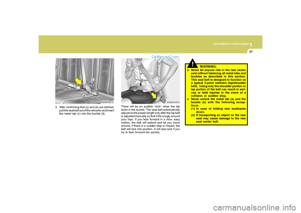 Hyundai Sonata 1
FEATURES OF YOUR HYUNDAI
27
3. After confirming that (a) and (b) are latched,
pull the seat belt out of the retractor and insert
the metal tab (c) into the buckle (d).
B220A02NF-A
There will be an a Hyundai Sonata 1
FEATURES OF YOUR HYUNDAI
27
3. After confirming that (a) and (b) are latched,
pull the seat belt out of the retractor and insert
the metal tab (c) into the buckle (d).
B220A02NF-A
There will be an a