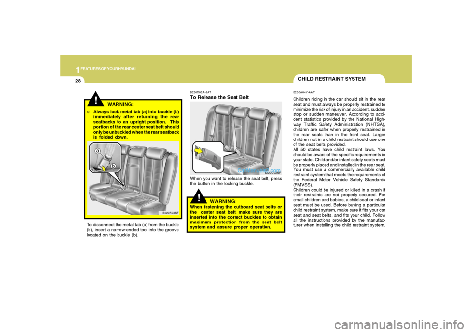 Hyundai Sonata 2008 Service Manual 1FEATURES OF YOUR HYUNDAI28
B220C02A-GATTo Release the Seat BeltWhen you want to release the seat belt, press
the button in the locking buckle.
!
WARNING:
When fastening the outboard seat belts or
the