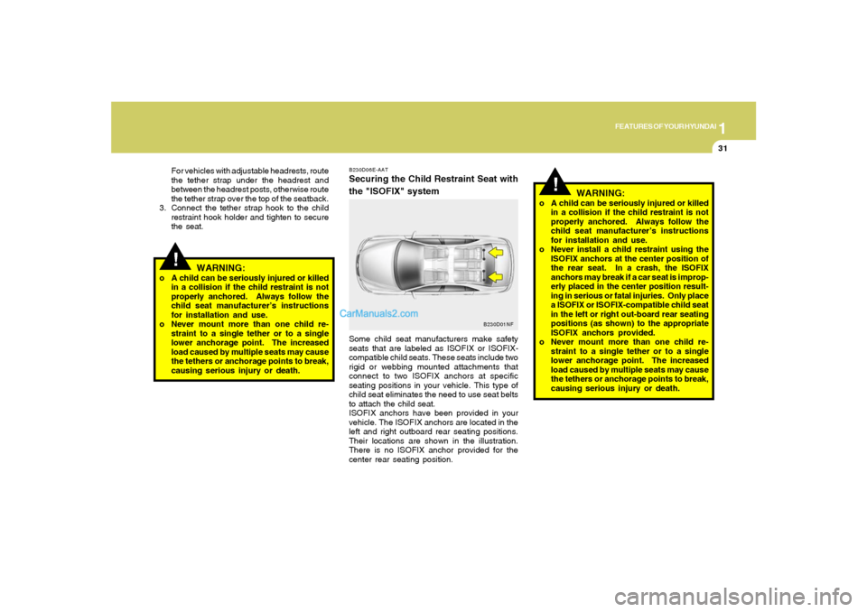 Hyundai Sonata 2008 Service Manual 1
FEATURES OF YOUR HYUNDAI
31
!For vehicles with adjustable headrests, route
the tether strap under the headrest and
between the headrest posts, otherwise route
the tether strap over the top of the se