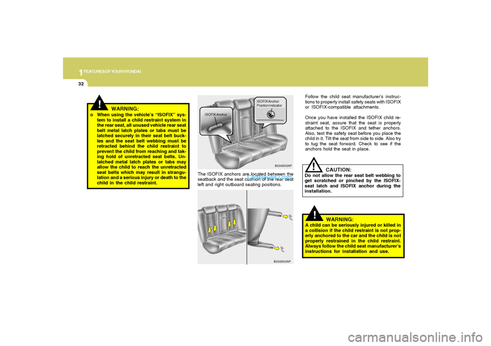 Hyundai Sonata 2008 Service Manual 1FEATURES OF YOUR HYUNDAI32
!
The ISOFIX anchors are located between the
seatback and the seat cushion of the rear seat
left and right outboard seating positions.
B230D02NF
ISOFIX AnchorISOFIX Anchor
