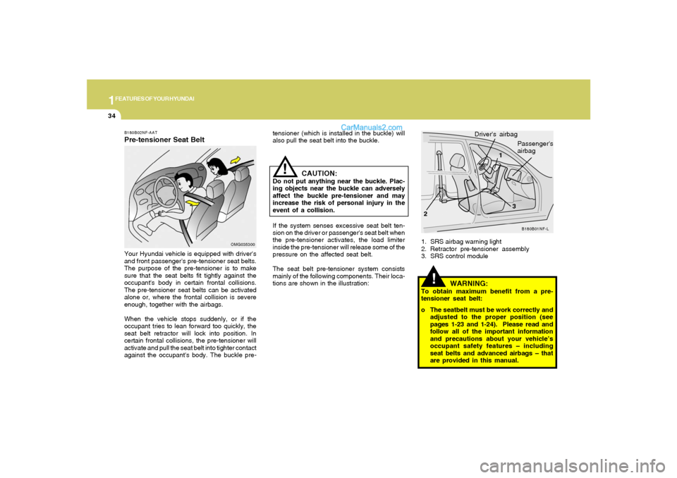 Hyundai Sonata 2008 Service Manual 1FEATURES OF YOUR HYUNDAI34
!
1. SRS airbag warning light
2. Retractor pre-tensioner assembly
3. SRS control module
B180B01NF-L
1
23 Drivers airbag
Passengers
airbag
WARNING:
To obtain maximum benef