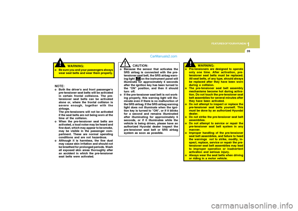 Hyundai Sonata 2008 Service Manual 1
FEATURES OF YOUR HYUNDAI
35
!
o Be sure you and your passengers always
wear seat belts and wear them properly.NOTE:o Both the drivers and front passengers
pre-tensioner seat belts will be activate