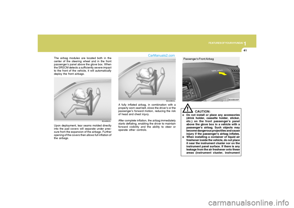 Hyundai Sonata 2008  Owners Manual 1
FEATURES OF YOUR HYUNDAI
41
B240B02L
Upon deployment, tear seams molded directly
into the pad covers will separate under pres-
sure from the expansion of the airbags. Further
opening of the covers t