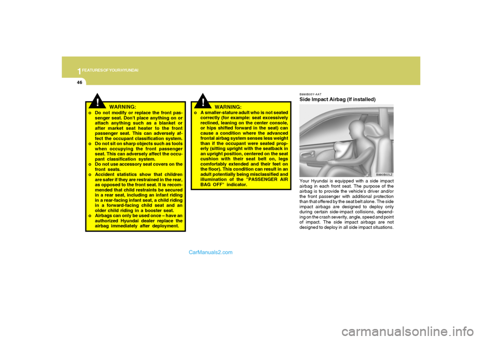 Hyundai Sonata 1FEATURES OF YOUR HYUNDAI46
!
WARNING:
o Do not modify or replace the front pas-
senger seat. Dont place anything on or
attach anything such as a blanket or
after market seat heater to the front
pass