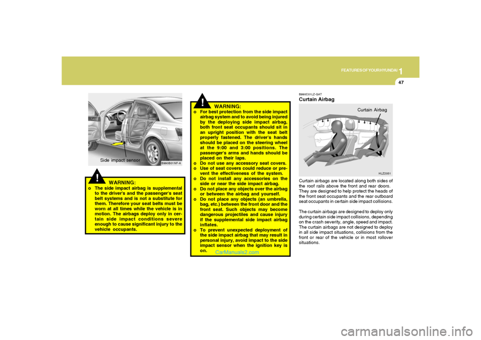 Hyundai Sonata 2008  Owners Manual 1
FEATURES OF YOUR HYUNDAI
47
!
o For best protection from the side impact
airbag system and to avoid being injured
by the deploying side impact airbag,
both front seat occupants should sit in
an upri