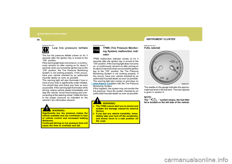 Hyundai Sonata 2008  Owners Manual 1FEATURES OF YOUR HYUNDAI56
INSTRUMENT CLUSTERB280A01NF-AATFUEL GAUGEThe needle on the gauge indicates the approxi-
mate fuel level in the fuel tank. The fuel capacity
is given in section 9.NOTE:The "