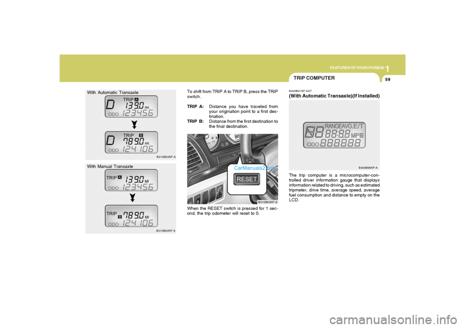 Hyundai Sonata 1
FEATURES OF YOUR HYUNDAI
59
With Automatic Transaxle
With Manual Transaxle
B310B03NF-A
B310B04NF-A
TRIP COMPUTERB400B01NF-AAT(With Automatic Transaxle)(If Installed)The trip computer is a microcompu