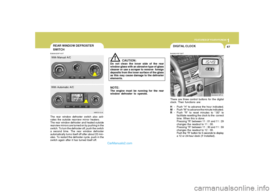 Hyundai Sonata 2008  Owners Manual 1
FEATURES OF YOUR HYUNDAI
67
DIGITAL CLOCKB400A01NF-GATThere are three control buttons for the digital
clock. Their functions are:
H- Push "H" to advance the hour indicated.
M- Push "M" to advance th