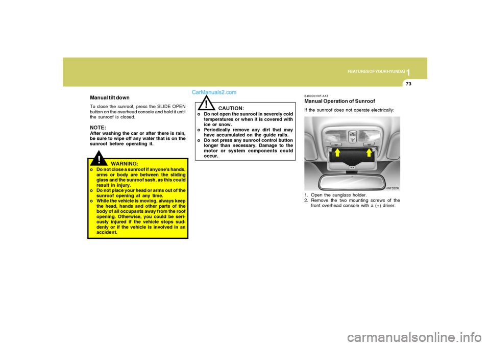 Hyundai Sonata 1
FEATURES OF YOUR HYUNDAI
73
B460D01NF-AATManual Operation of SunroofIf the sunroof does not operate electrically:
1. Open the sunglass holder.
2. Remove the two mounting screws of the
front overhead Hyundai Sonata 1
FEATURES OF YOUR HYUNDAI
73
B460D01NF-AATManual Operation of SunroofIf the sunroof does not operate electrically:
1. Open the sunglass holder.
2. Remove the two mounting screws of the
front overhead
