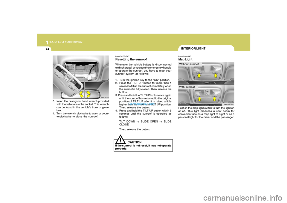 Hyundai Sonata 2008  Owners Manual 1FEATURES OF YOUR HYUNDAI74
!
CAUTION:
If the sunroof is not reset, it may not operate
properly.B460E01TG-GATResetting the sunroofWhenever the vehicle battery is disconnected
or discharged, or you use