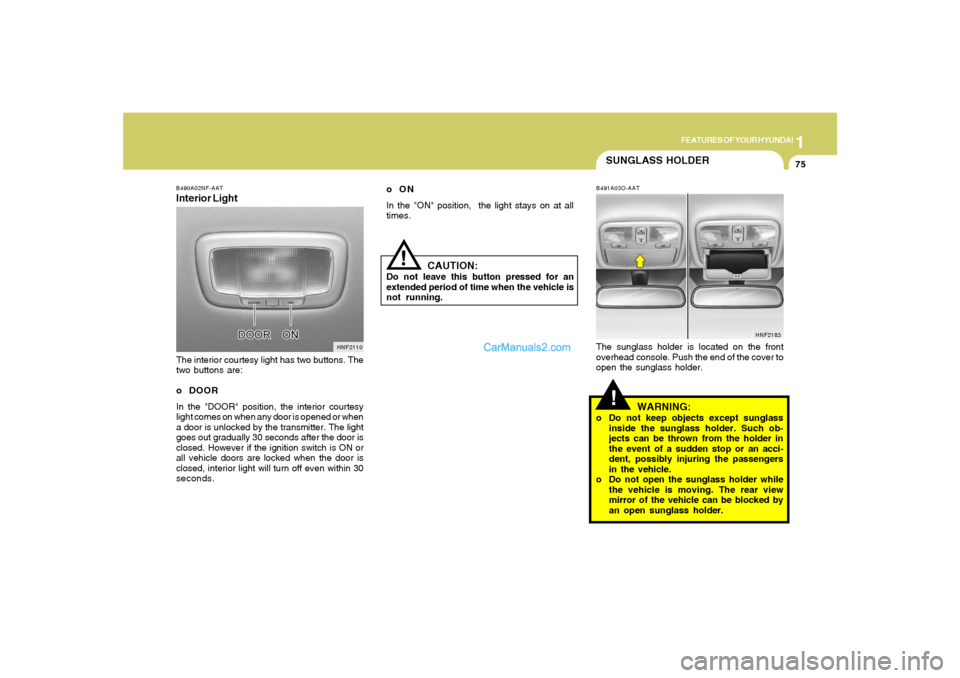 Hyundai Sonata 2008  Owners Manual 1
FEATURES OF YOUR HYUNDAI
75
CAUTION:
Do not leave this button pressed for an
extended period of time when the vehicle is
not running.
!
SUNGLASS HOLDER!
B491A03O-AATThe sunglass holder is located on