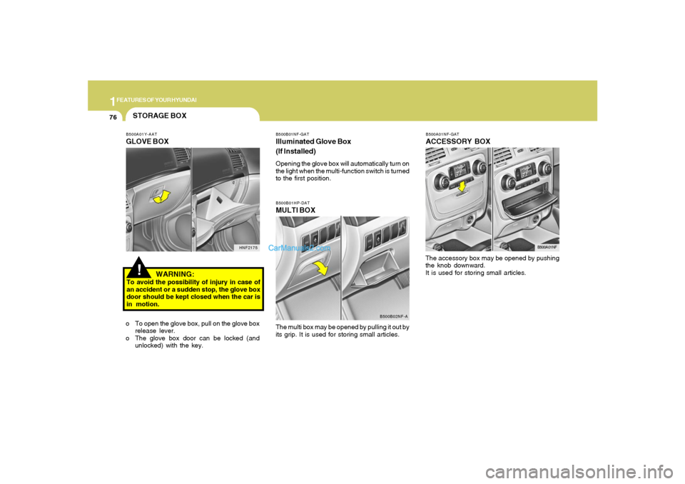 Hyundai Sonata 1FEATURES OF YOUR HYUNDAI76
B500A01NF-GATACCESSORY BOXThe accessory box may be opened by pushing
the knob downward.
It is used for storing small articles.
B500A01NF
B500B01HP-DATMULTI BOXThe multi box Hyundai Sonata 1FEATURES OF YOUR HYUNDAI76
B500A01NF-GATACCESSORY BOXThe accessory box may be opened by pushing
the knob downward.
It is used for storing small articles.
B500A01NF
B500B01HP-DATMULTI BOXThe multi box